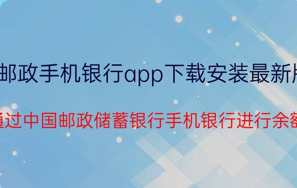 邮政手机银行app下载安装最新版 如何通过中国邮政储蓄银行手机银行进行余额查询？